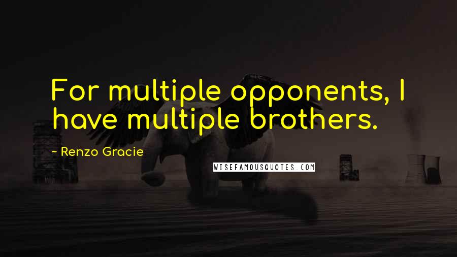 Renzo Gracie Quotes: For multiple opponents, I have multiple brothers.