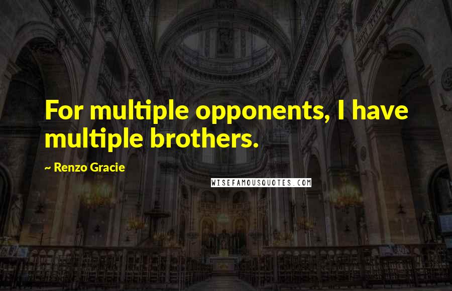Renzo Gracie Quotes: For multiple opponents, I have multiple brothers.