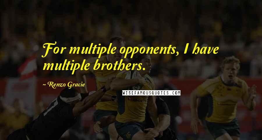 Renzo Gracie Quotes: For multiple opponents, I have multiple brothers.