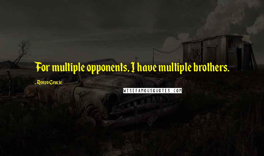 Renzo Gracie Quotes: For multiple opponents, I have multiple brothers.