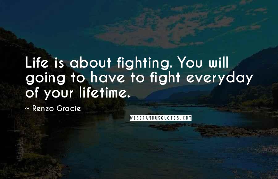 Renzo Gracie Quotes: Life is about fighting. You will going to have to fight everyday of your lifetime.