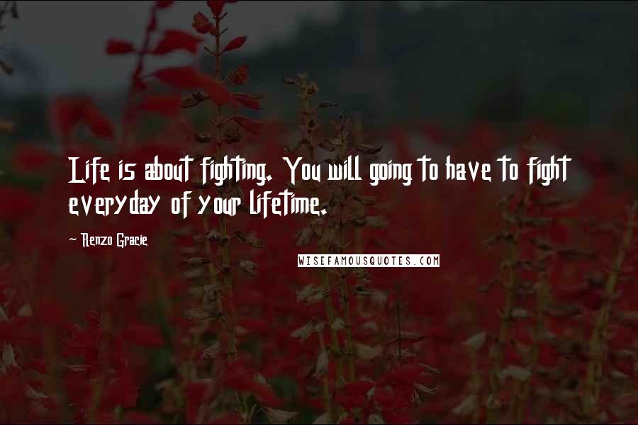 Renzo Gracie Quotes: Life is about fighting. You will going to have to fight everyday of your lifetime.