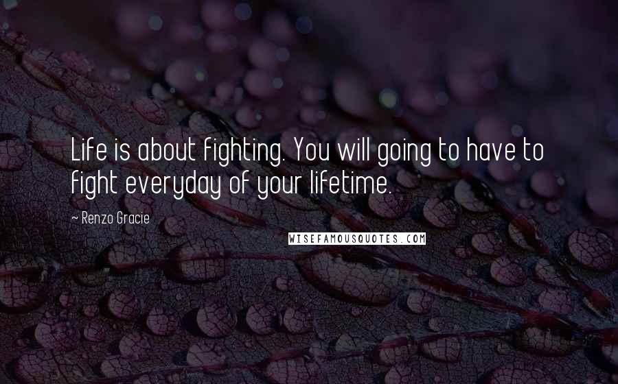 Renzo Gracie Quotes: Life is about fighting. You will going to have to fight everyday of your lifetime.