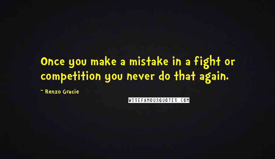 Renzo Gracie Quotes: Once you make a mistake in a fight or competition you never do that again.