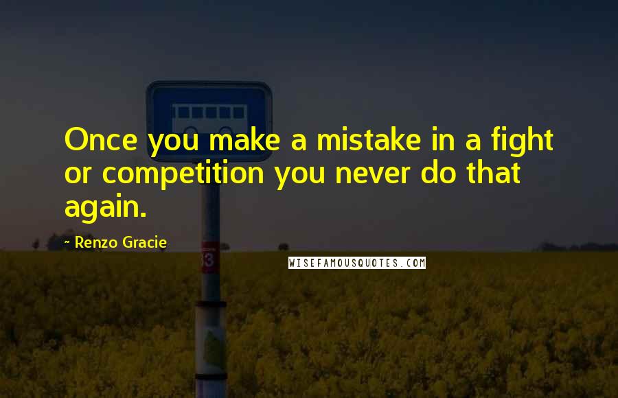 Renzo Gracie Quotes: Once you make a mistake in a fight or competition you never do that again.