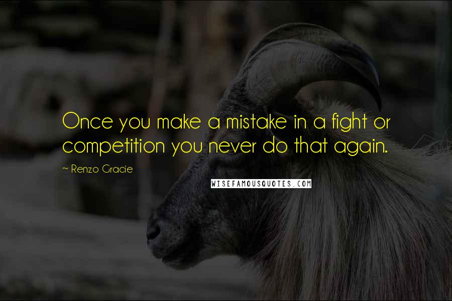 Renzo Gracie Quotes: Once you make a mistake in a fight or competition you never do that again.