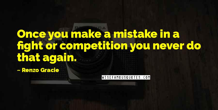 Renzo Gracie Quotes: Once you make a mistake in a fight or competition you never do that again.
