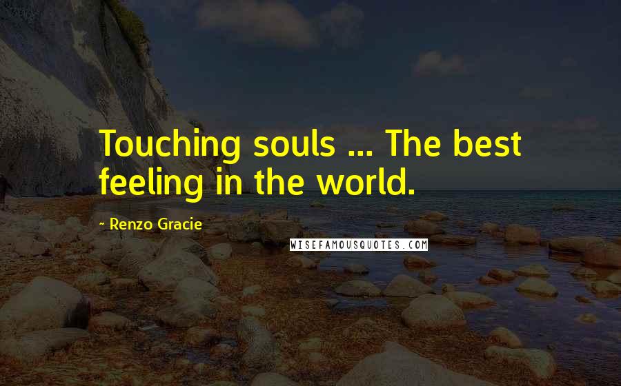 Renzo Gracie Quotes: Touching souls ... The best feeling in the world.