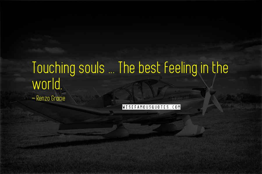 Renzo Gracie Quotes: Touching souls ... The best feeling in the world.