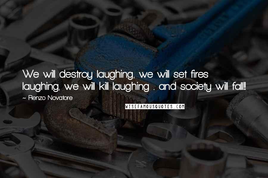 Renzo Novatore Quotes: We will destroy laughing, we will set fires laughing, we will kill laughing ... and society will fall!!