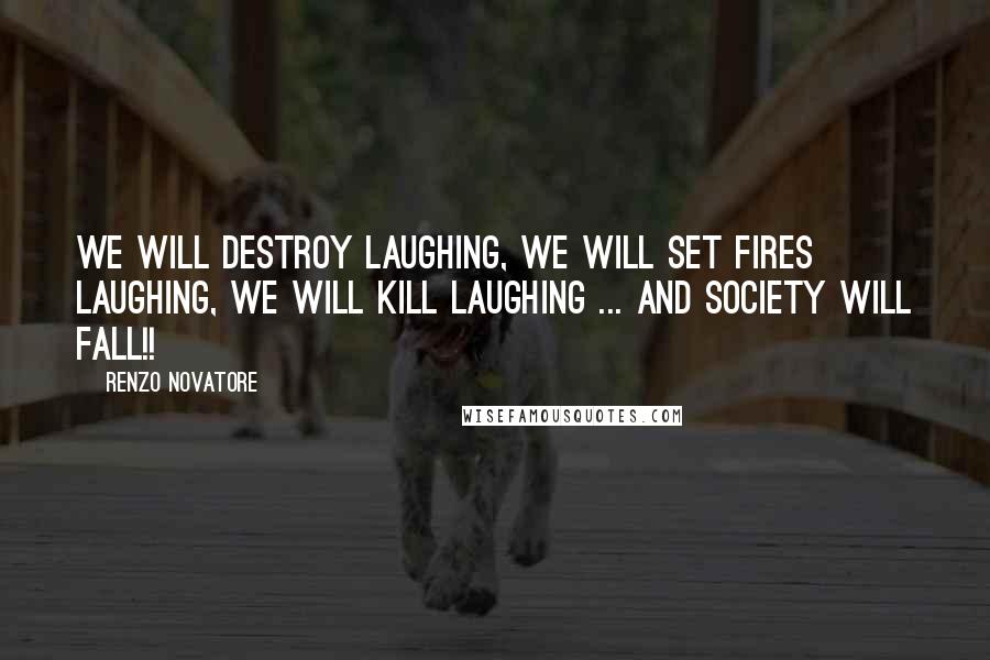 Renzo Novatore Quotes: We will destroy laughing, we will set fires laughing, we will kill laughing ... and society will fall!!