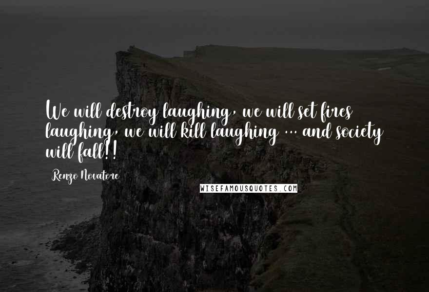 Renzo Novatore Quotes: We will destroy laughing, we will set fires laughing, we will kill laughing ... and society will fall!!