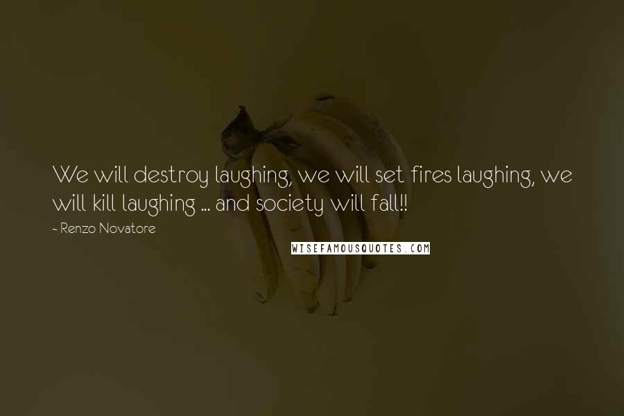 Renzo Novatore Quotes: We will destroy laughing, we will set fires laughing, we will kill laughing ... and society will fall!!