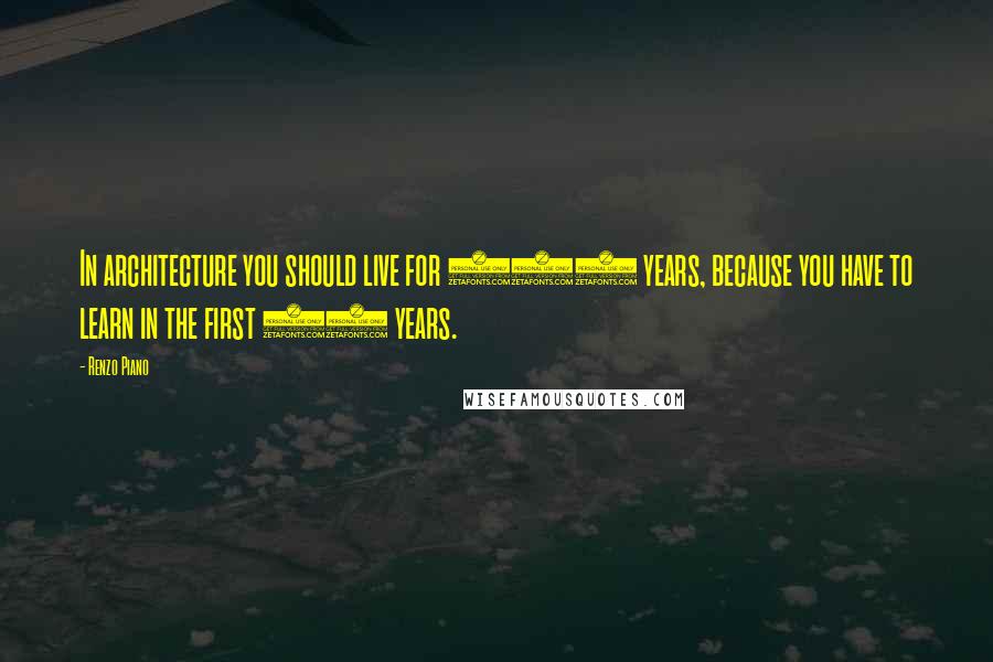 Renzo Piano Quotes: In architecture you should live for 150 years, because you have to learn in the first 75 years.