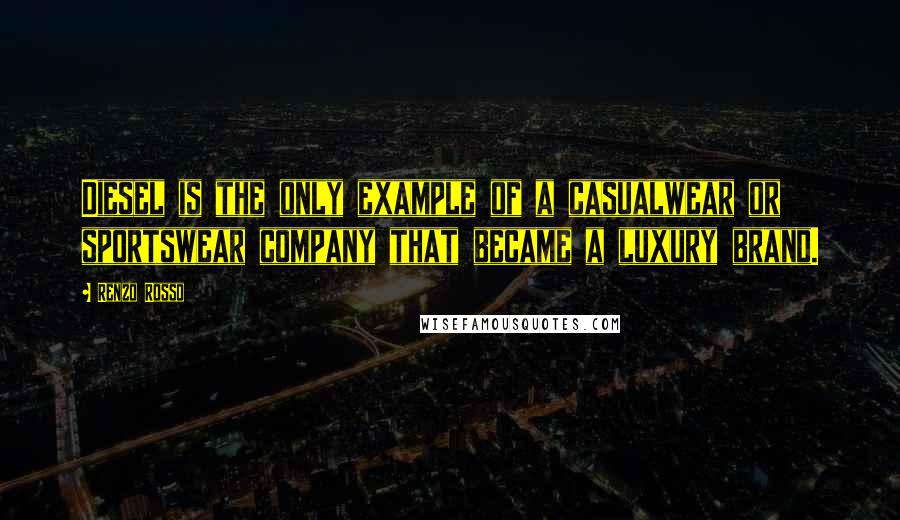 Renzo Rosso Quotes: Diesel is the only example of a casualwear or sportswear company that became a luxury brand.