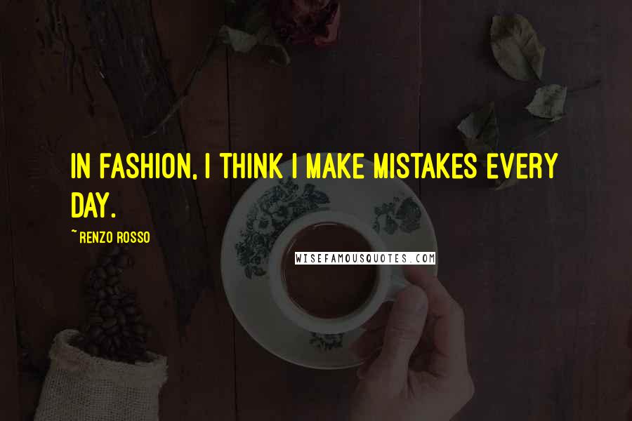 Renzo Rosso Quotes: In fashion, I think I make mistakes every day.