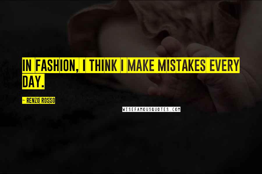 Renzo Rosso Quotes: In fashion, I think I make mistakes every day.