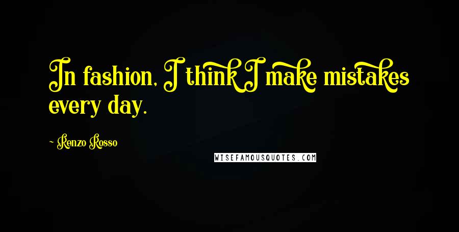 Renzo Rosso Quotes: In fashion, I think I make mistakes every day.