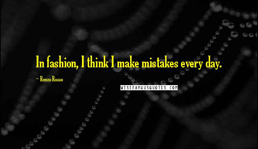 Renzo Rosso Quotes: In fashion, I think I make mistakes every day.