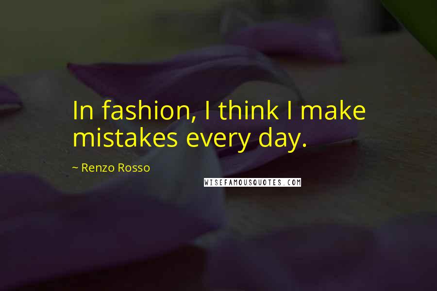 Renzo Rosso Quotes: In fashion, I think I make mistakes every day.