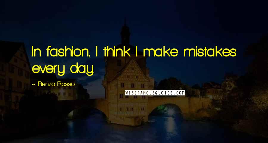 Renzo Rosso Quotes: In fashion, I think I make mistakes every day.