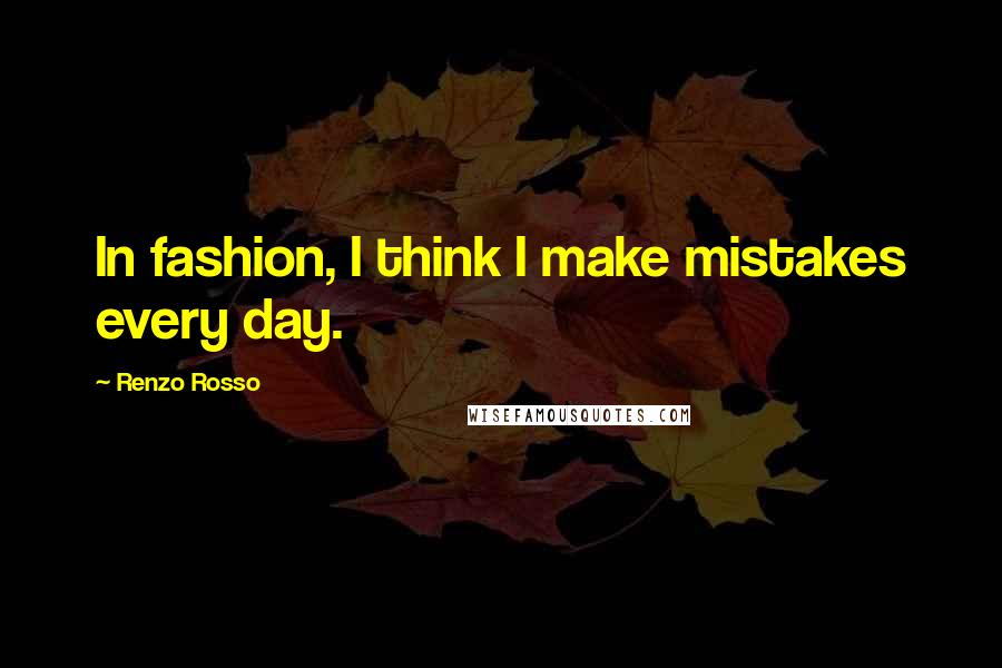 Renzo Rosso Quotes: In fashion, I think I make mistakes every day.