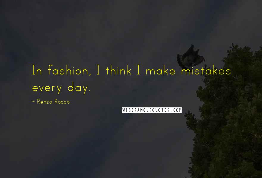 Renzo Rosso Quotes: In fashion, I think I make mistakes every day.