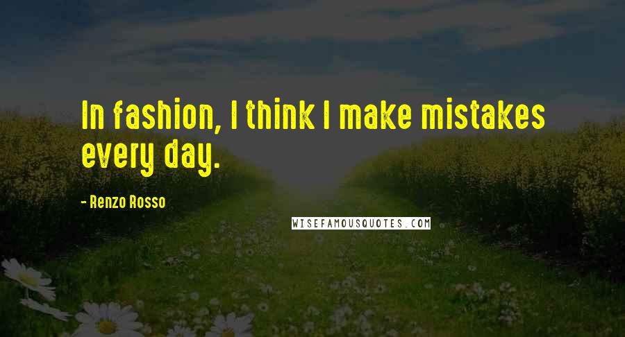 Renzo Rosso Quotes: In fashion, I think I make mistakes every day.