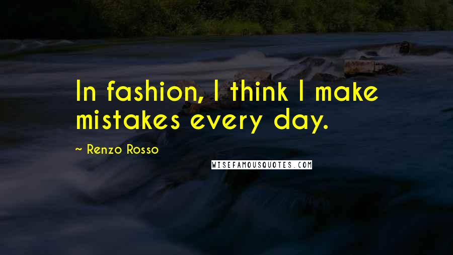 Renzo Rosso Quotes: In fashion, I think I make mistakes every day.