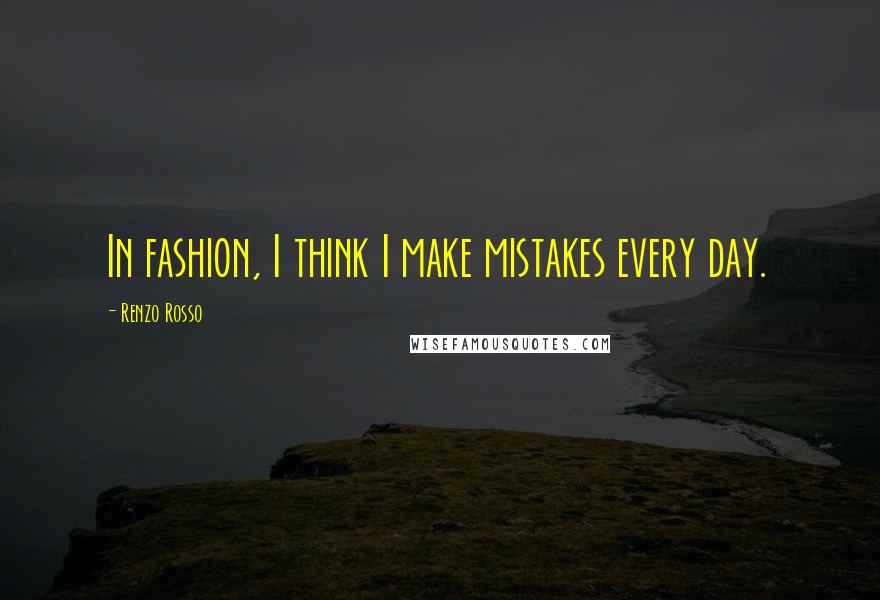 Renzo Rosso Quotes: In fashion, I think I make mistakes every day.