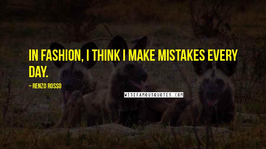 Renzo Rosso Quotes: In fashion, I think I make mistakes every day.