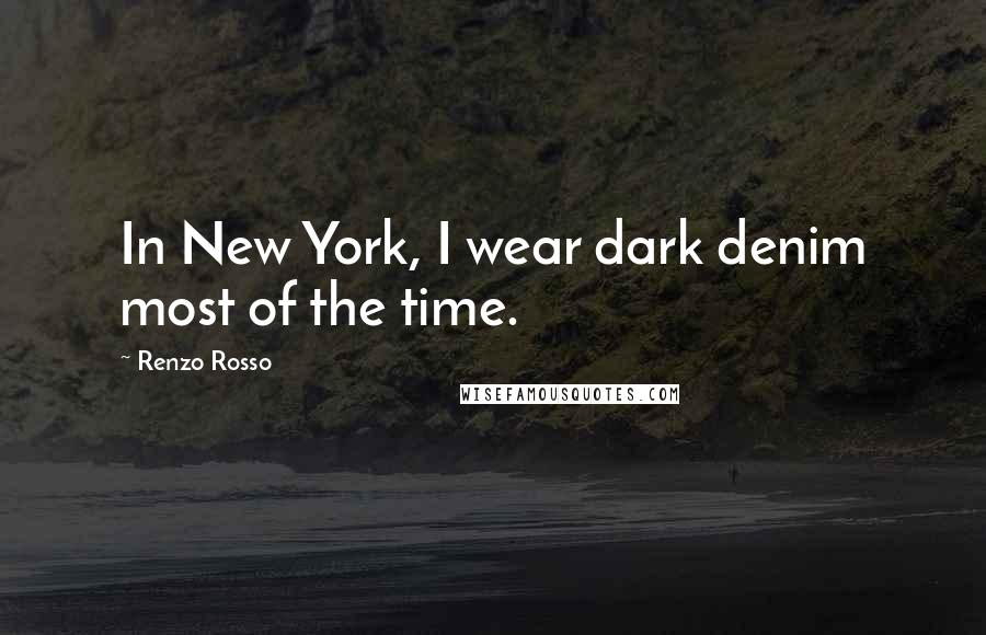 Renzo Rosso Quotes: In New York, I wear dark denim most of the time.