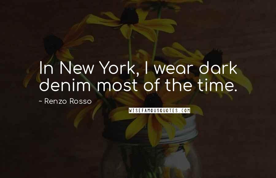 Renzo Rosso Quotes: In New York, I wear dark denim most of the time.