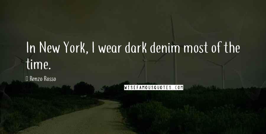 Renzo Rosso Quotes: In New York, I wear dark denim most of the time.