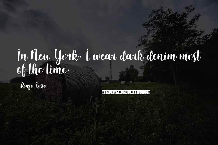 Renzo Rosso Quotes: In New York, I wear dark denim most of the time.