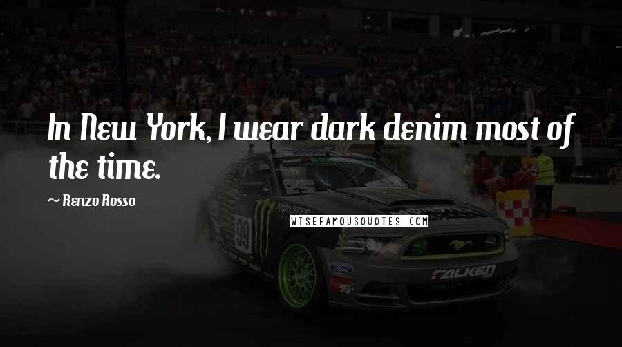 Renzo Rosso Quotes: In New York, I wear dark denim most of the time.