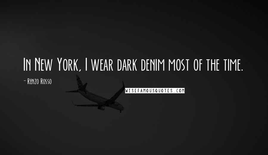 Renzo Rosso Quotes: In New York, I wear dark denim most of the time.