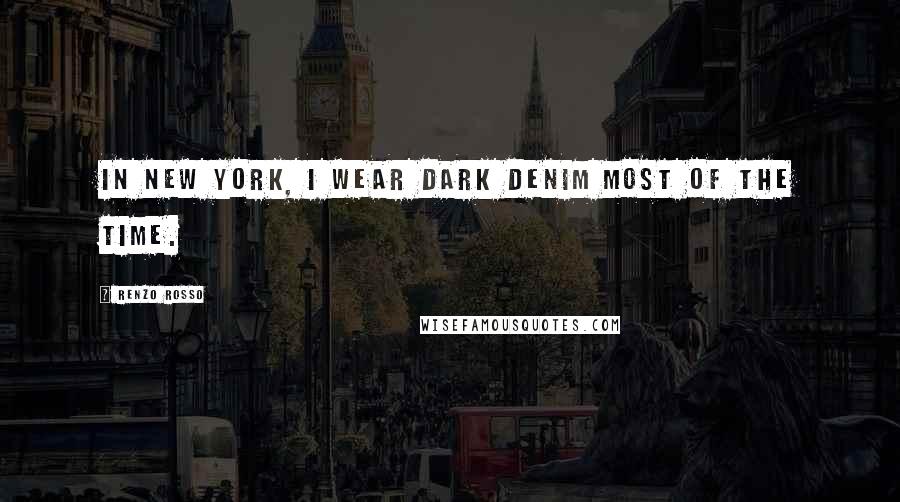 Renzo Rosso Quotes: In New York, I wear dark denim most of the time.