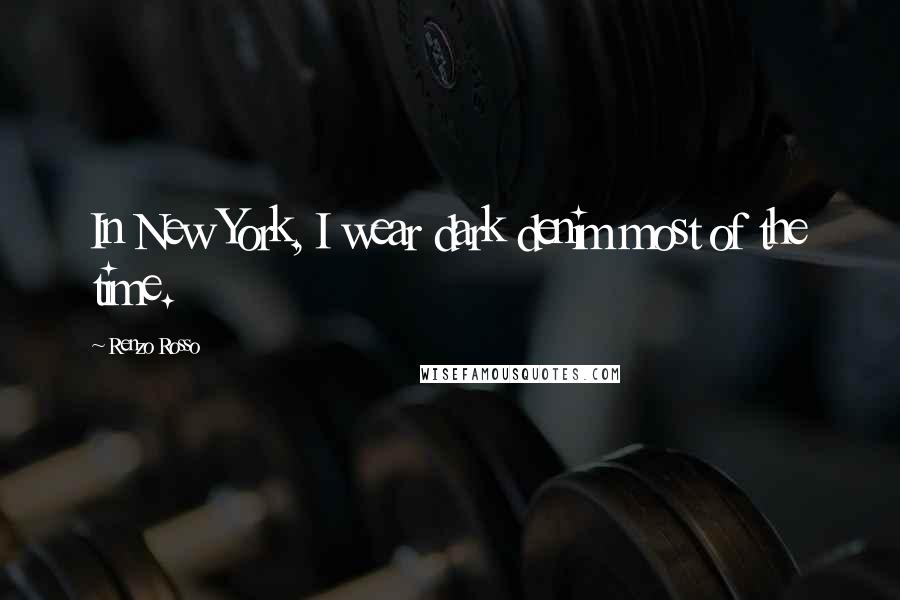 Renzo Rosso Quotes: In New York, I wear dark denim most of the time.