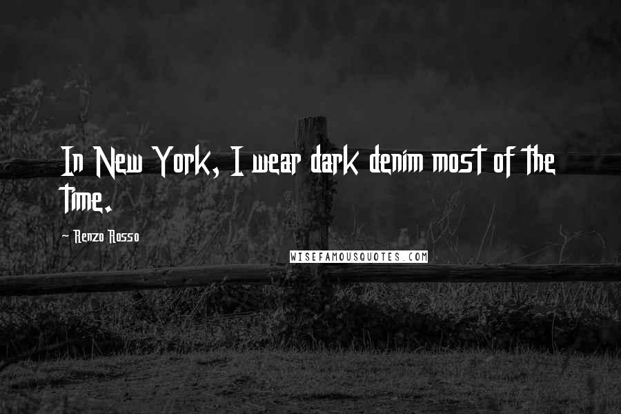 Renzo Rosso Quotes: In New York, I wear dark denim most of the time.