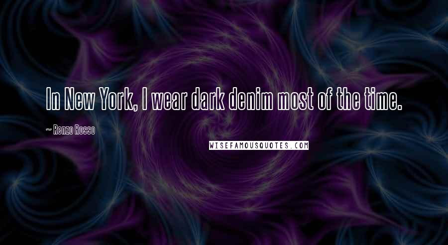 Renzo Rosso Quotes: In New York, I wear dark denim most of the time.