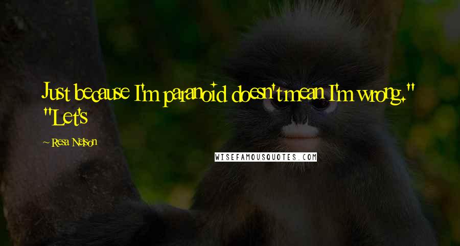 Resa Nelson Quotes: Just because I'm paranoid doesn't mean I'm wrong." "Let's