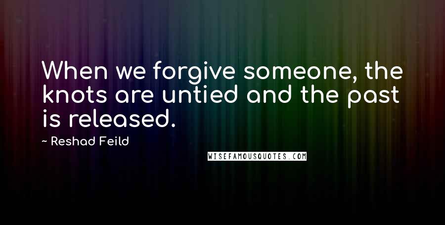 Reshad Feild Quotes: When we forgive someone, the knots are untied and the past is released.