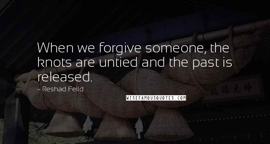 Reshad Feild Quotes: When we forgive someone, the knots are untied and the past is released.