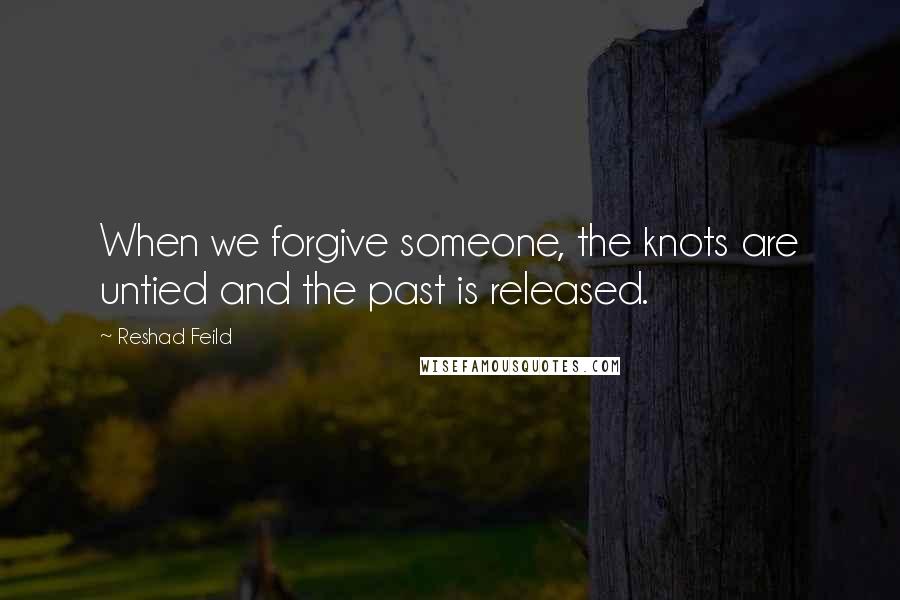 Reshad Feild Quotes: When we forgive someone, the knots are untied and the past is released.