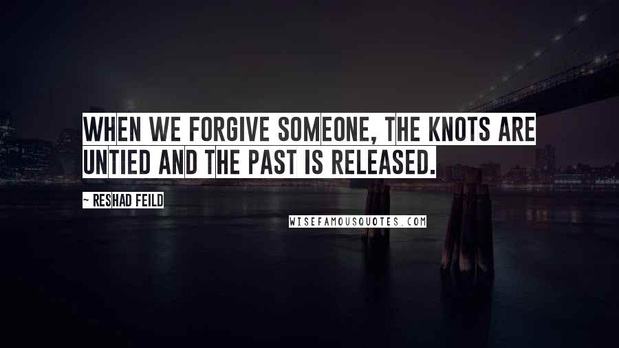 Reshad Feild Quotes: When we forgive someone, the knots are untied and the past is released.