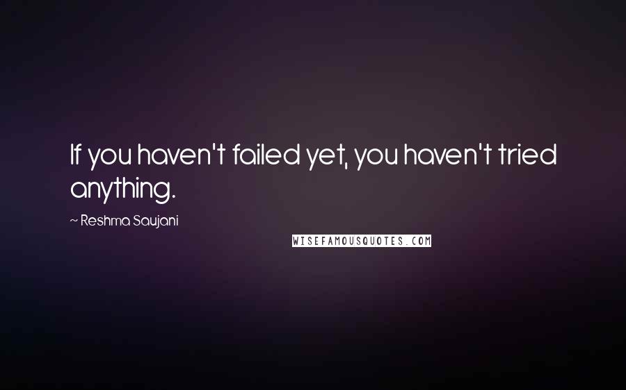 Reshma Saujani Quotes: If you haven't failed yet, you haven't tried anything.