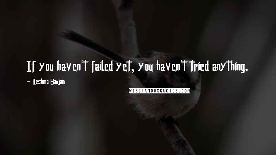 Reshma Saujani Quotes: If you haven't failed yet, you haven't tried anything.