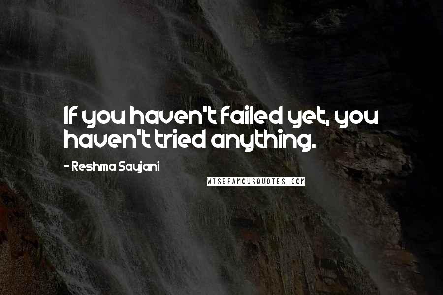 Reshma Saujani Quotes: If you haven't failed yet, you haven't tried anything.