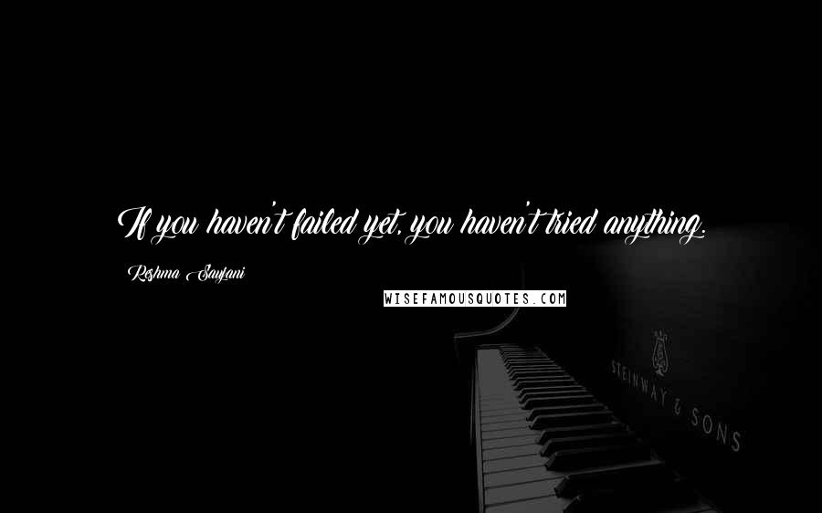 Reshma Saujani Quotes: If you haven't failed yet, you haven't tried anything.